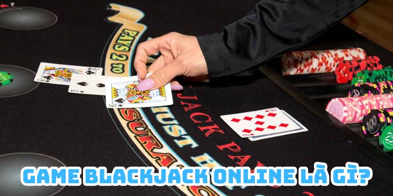 BlackJack Online là tựa game cá cược trực tuyến siêu hấp dẫn