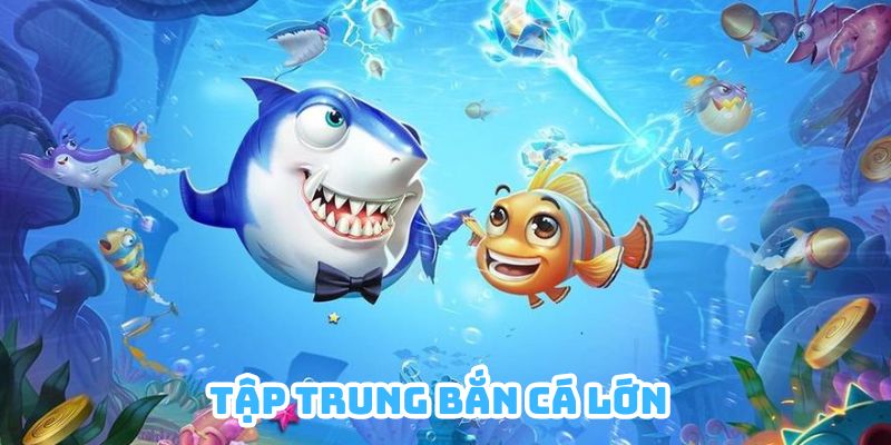 Tập trung toàn lực bắn cá lớn hoặc boss khi có đủ nguồn lực